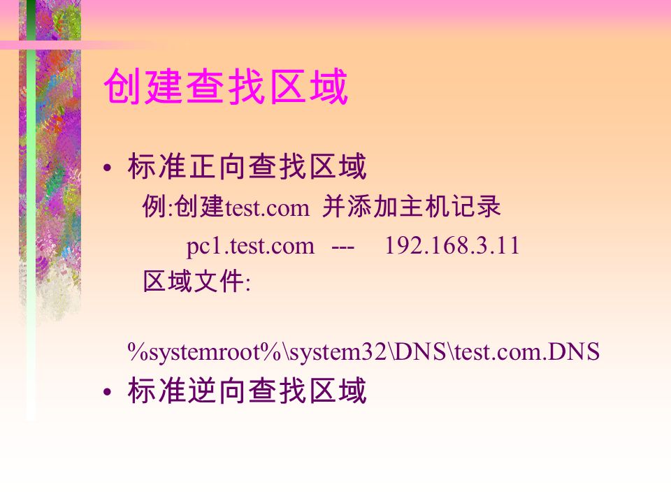 创建查找区域 标准正向查找区域 例 : 创建 test.com 并添加主机记录 pc1.test.com 区域文件 : %systemroot%\system32\DNS\test.com.DNS 标准逆向查找区域