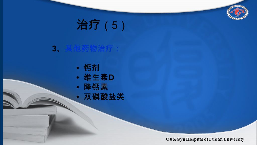 Ob&Gyn Hospital of Fudan University 3 、其他药物治疗： 钙剂 维生素 D 降钙素 双磷酸盐类 治疗 （ 5 ）