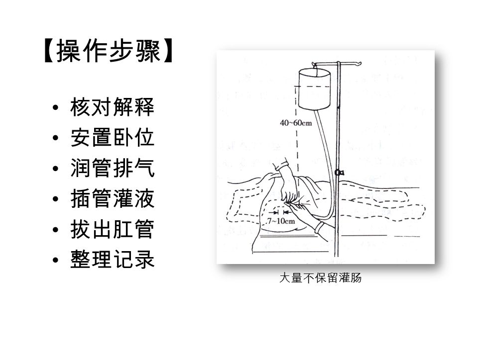 【操作步骤】 核对解释 安置卧位 润管排气 插管灌液 拔出肛管 整理记录 大量不保留灌肠