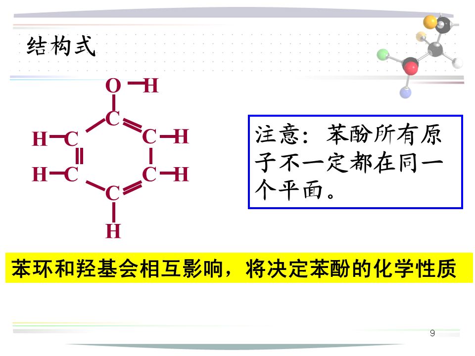 9 O H C C H H C CHCH C H 结构式 注意：苯酚所有原 子不一定都在同一 个平面。 苯环和羟基会相互影响，将决定苯酚的化学性质