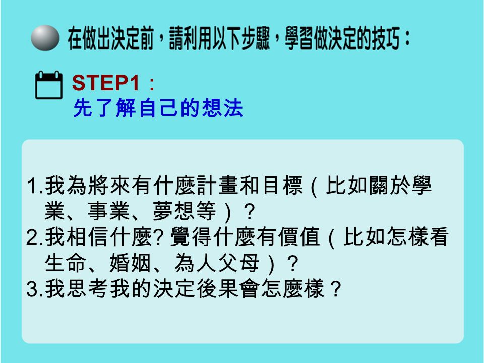 STEP1 ： 先了解自己的想法 1. 我為將來有什麼計畫和目標（比如關於學 業、事業、夢想等）？ 2.