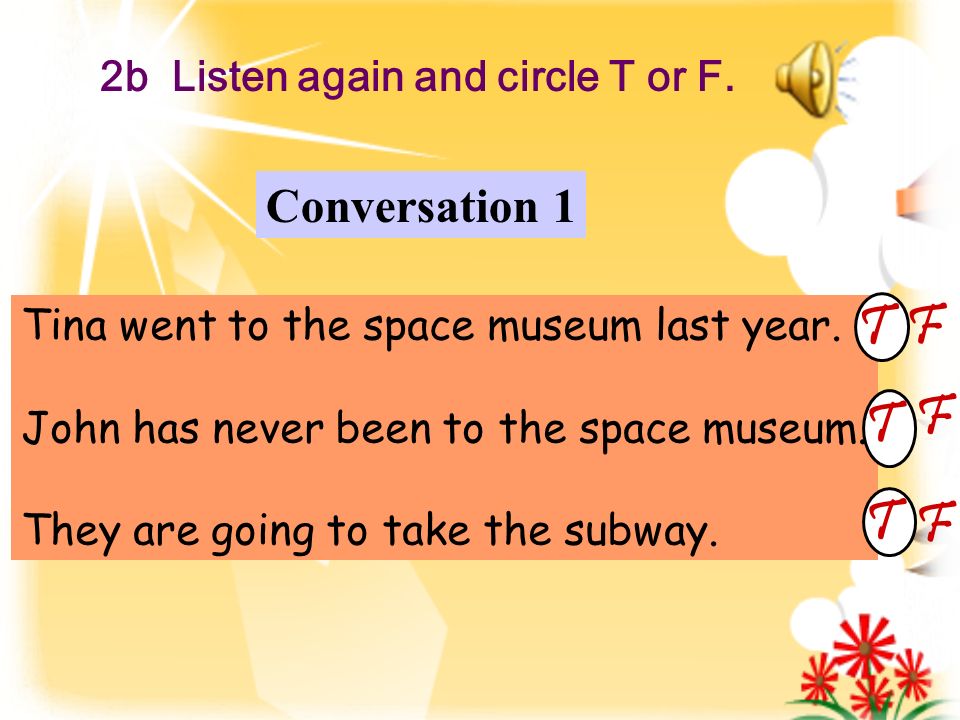 2b Listen again and circle T or F. Tina went to the space museum last year.