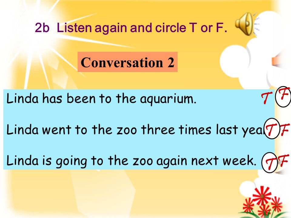 2b Listen again and circle T or F. Linda has been to the aquarium.