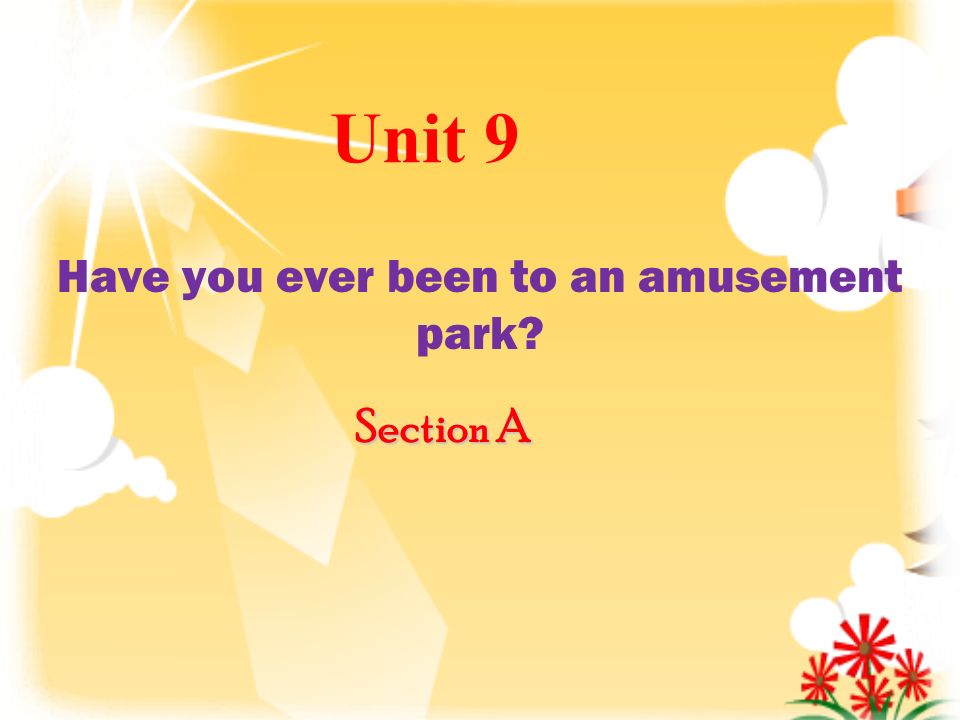 Unit 9 Have you ever been to an amusement park Section A