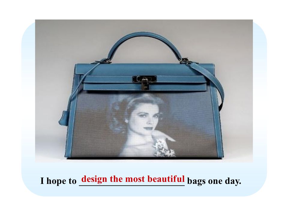 I hope to ______________________ bags one day. design the most beautiful