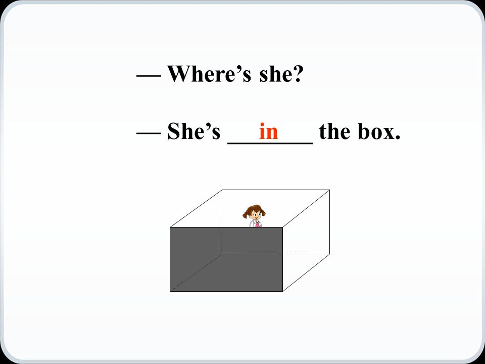 — Where’s she — She’s _______ the box.in