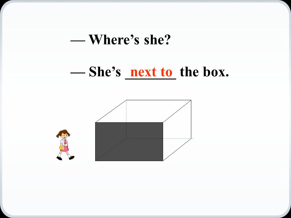 — Where’s she — She’s _______ the box.next to