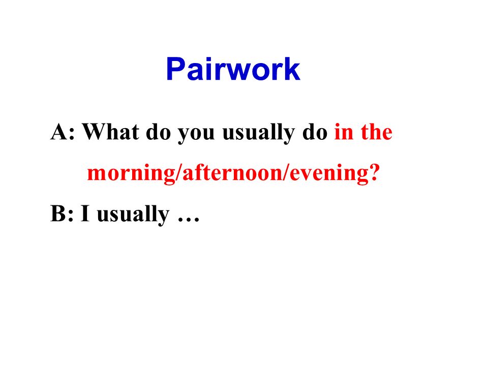 Pairwork A: What do you usually do in the morning/afternoon/evening B: I usually …