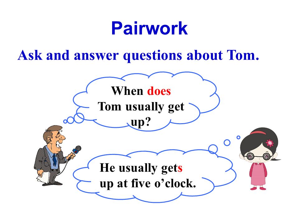 Pairwork Ask and answer questions about Tom. When does Tom usually get up.