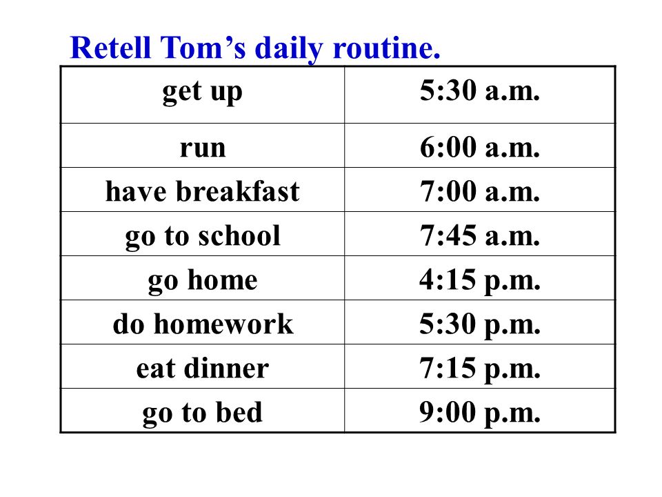 Retell Tom’s daily routine. get up5:30 a.m. run6:00 a.m.