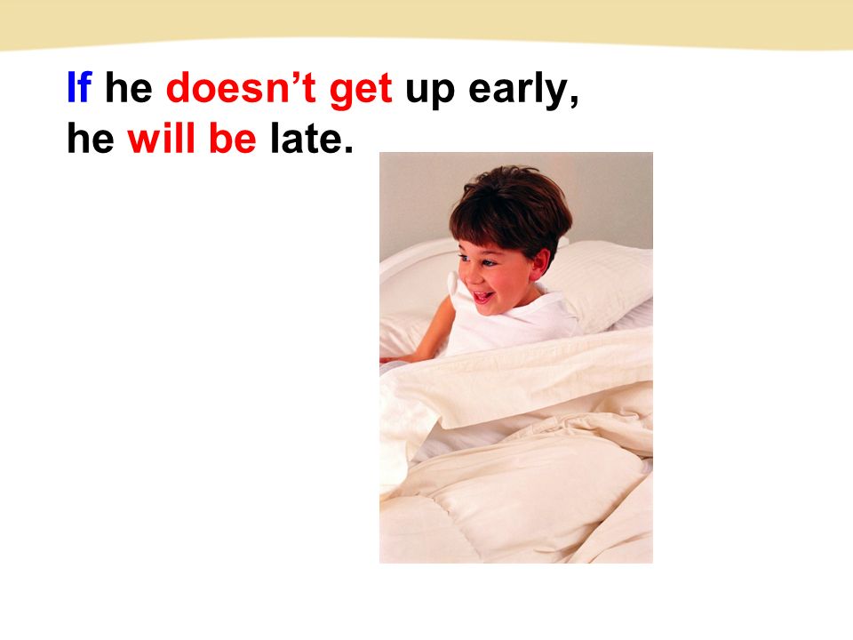 If he doesn’t get up early, he will be late.