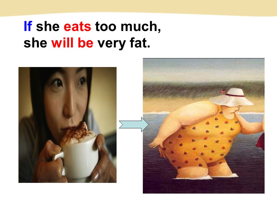 If she eats too much, she will be very fat.