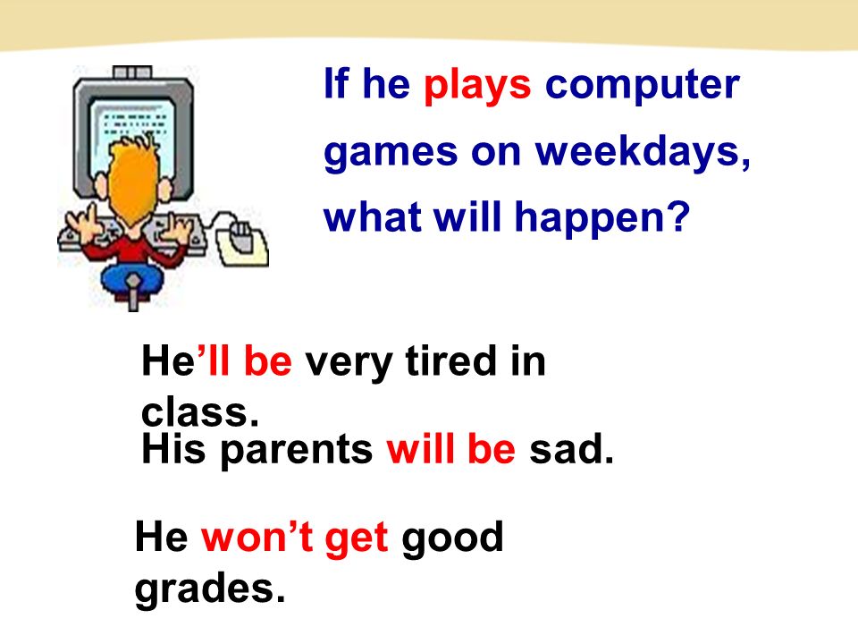 If he plays computer games on weekdays, what will happen.