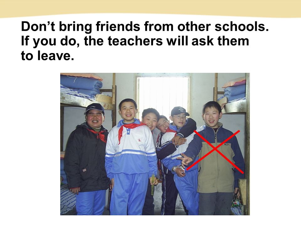 Don’t bring friends from other schools. If you do, the teachers will ask them to leave.