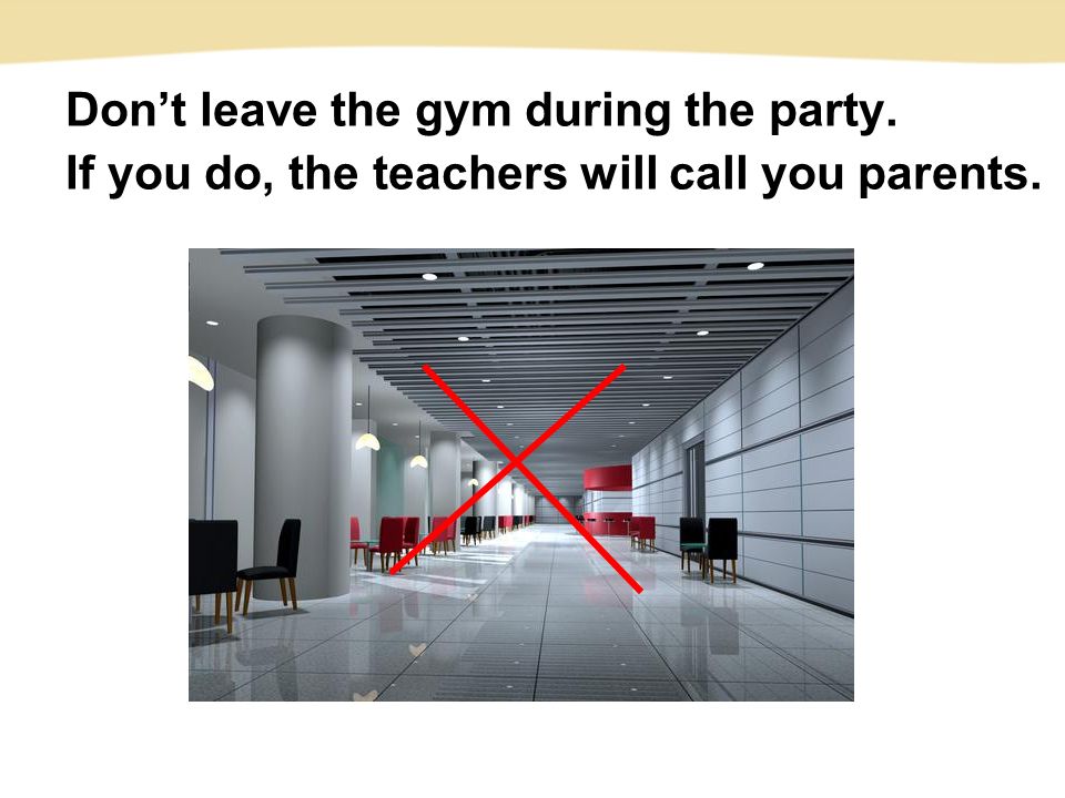 Don’t leave the gym during the party. If you do, the teachers will call you parents.