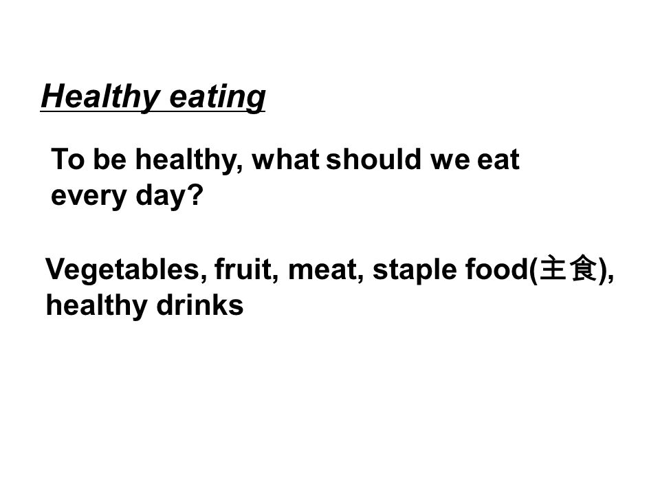 To be healthy, what should we eat every day.