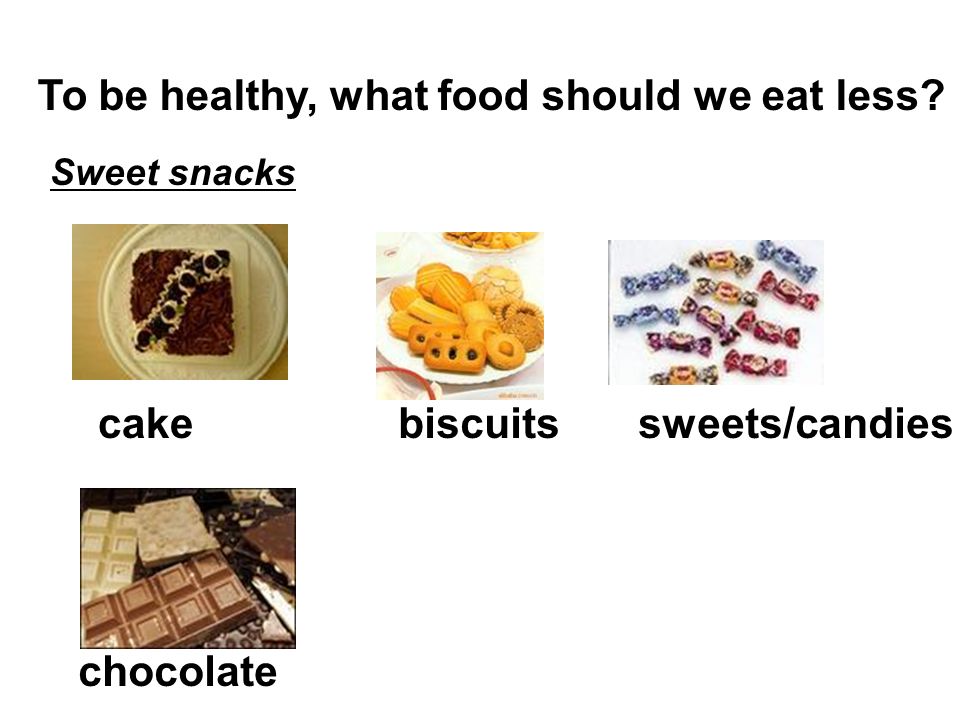 To be healthy, what food should we eat less Sweet snacks cakebiscuitssweets/candies chocolate