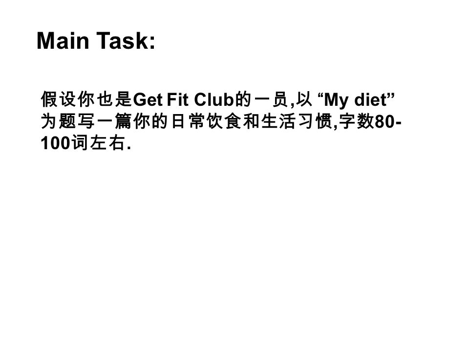 Main Task: 假设你也是 Get Fit Club 的一员, 以 My diet 为题写一篇你的日常饮食和生活习惯, 字数 词左右.