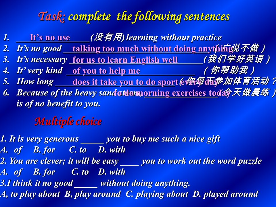 小结：动名词与不等式作主语时的区别 一、对称原则二、特殊表达三、固定句型四、习惯用法 主语和表语对称 动名词表示经常性、反复发生的动作不等式表示具体的、某一次的动作 It takes sb some time to do sth It’s no use/no good /useless/worthwhile + doing … It’s kind/wise/clever… of sb to do sth It’s important/necessary/hard …for sb to do sth