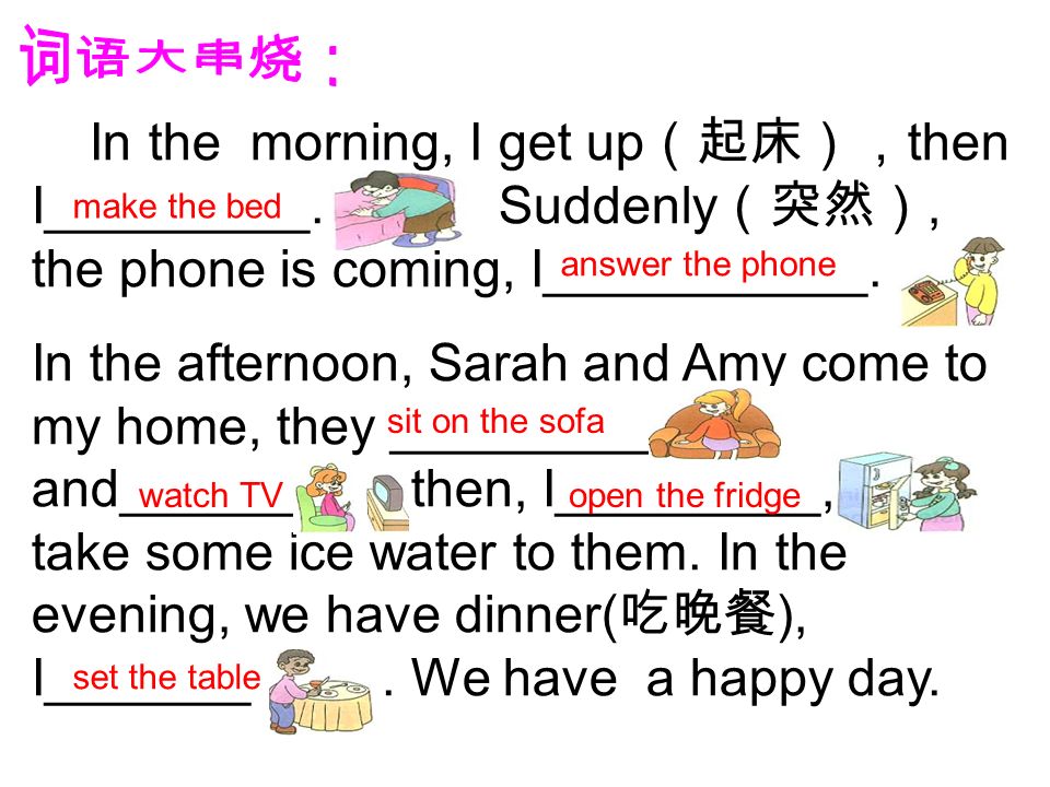In the morning, I get up （起床）， then I_________. Suddenly （突然）, the phone is coming, I___________.