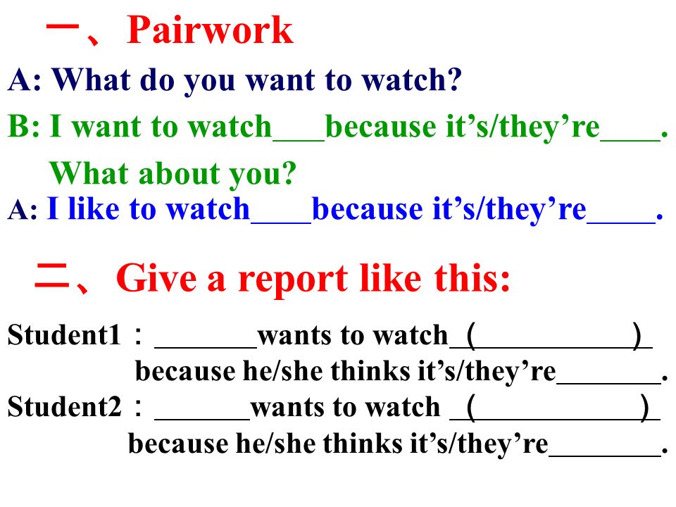 一、 Pairwork A: What do you want to watch. B: I want to watch because it’s/they’re.
