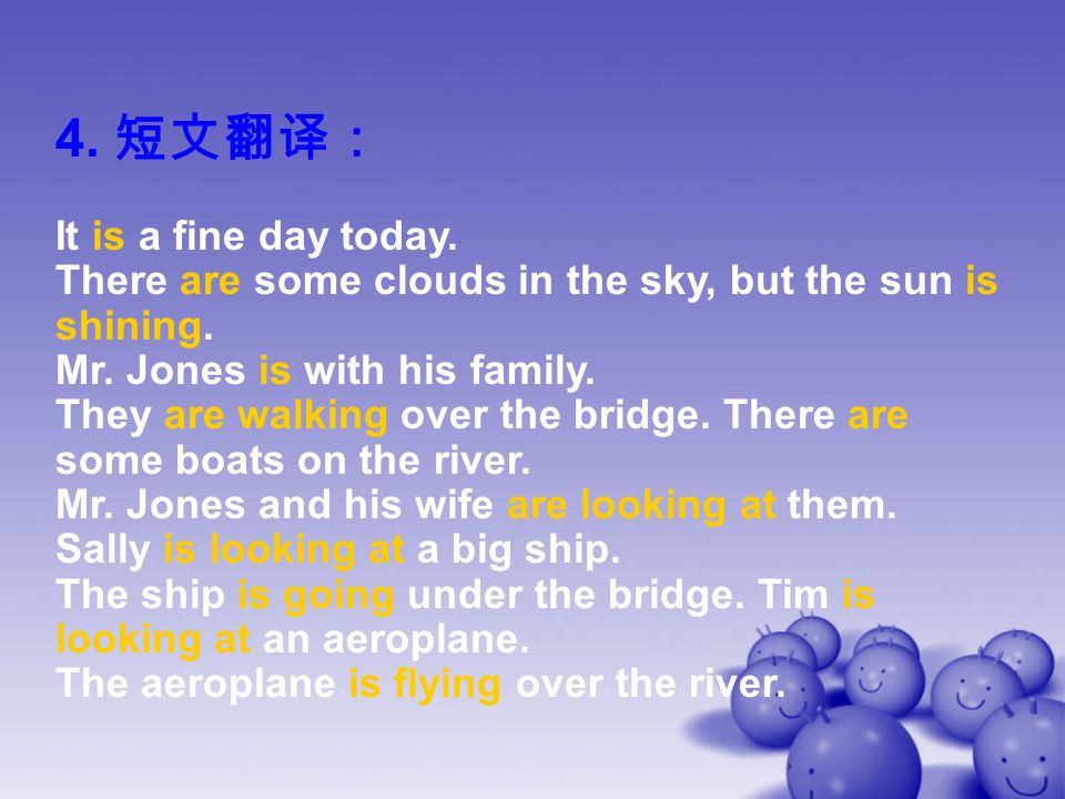 4. 短文翻译： It is a fine day today. There are some clouds in the sky, but the sun is shining.