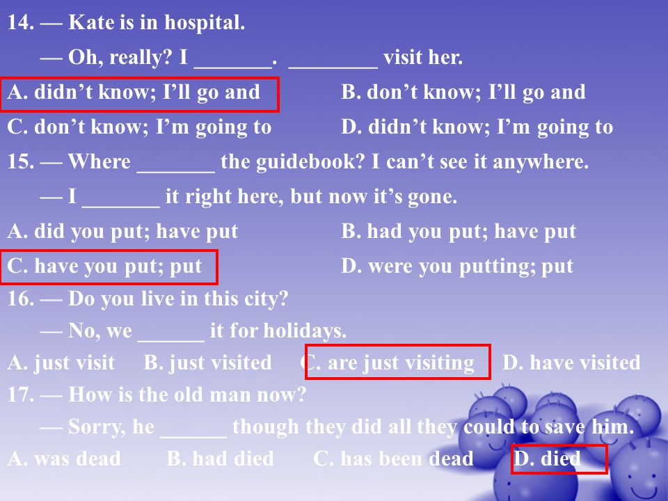 14. — Kate is in hospital. — Oh, really. I _______.