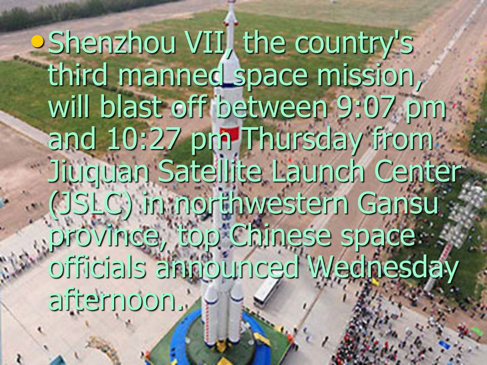 Shenzhou VII, the country s third manned space mission, will blast off between 9:07 pm and 10:27 pm Thursday from Jiuquan Satellite Launch Center (JSLC) in northwestern Gansu province, top Chinese space officials announced Wednesday afternoon.