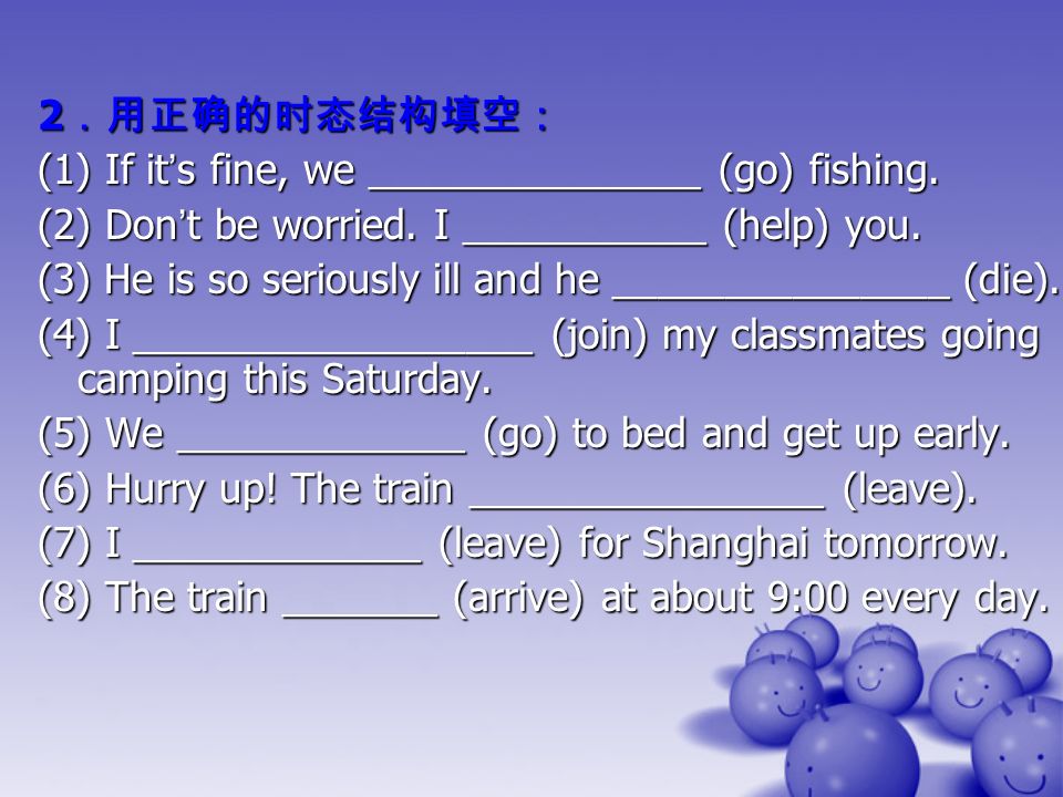 2 ．用正确的时态结构填空： (1) If it ’ s fine, we _______________ (go) fishing.