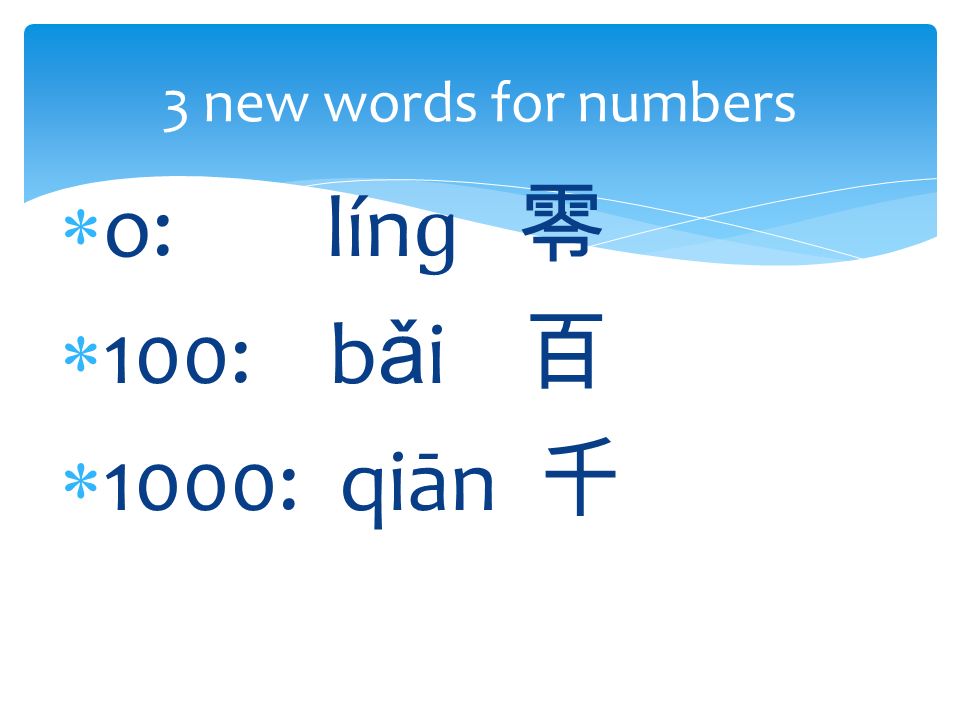  o: lín ɡ 零  100: b ǎ i 百  1000: qiān 千 3 new words for numbers