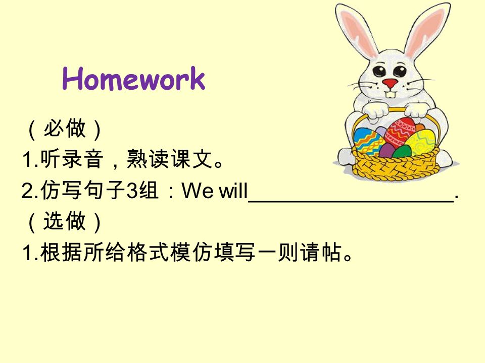 Homework （必做） 1. 听录音，熟读课文。 2. 仿写句子 3 组： We will_________________. （选做） 1. 根据所给格式模仿填写一则请帖。