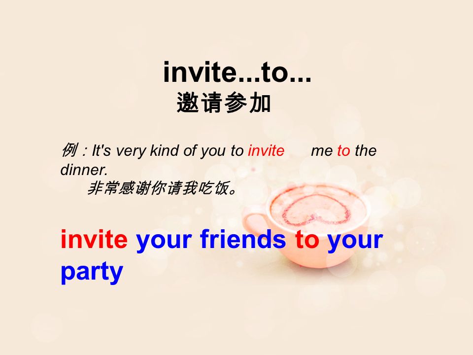 invite...to... 邀请参加 例： It s very kind of you to invite me to the dinner.