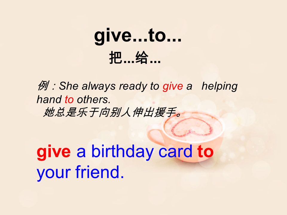 give...to... 把... 给... 例： She always ready to give a helping hand to others.