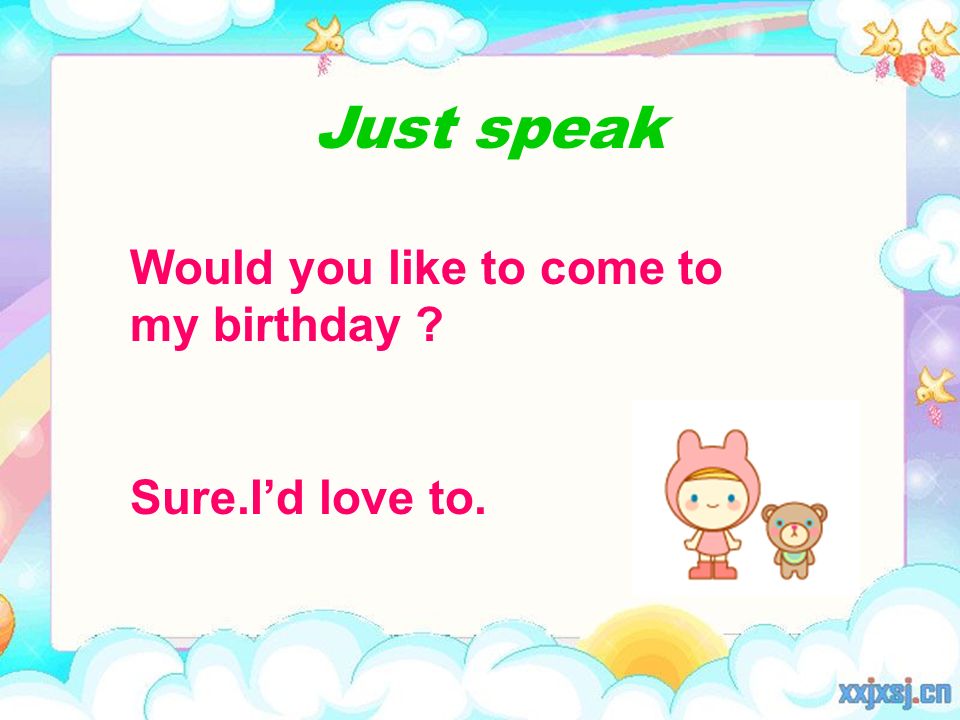 Would you like to come to my birthday Sure.I’d love to. Just speak