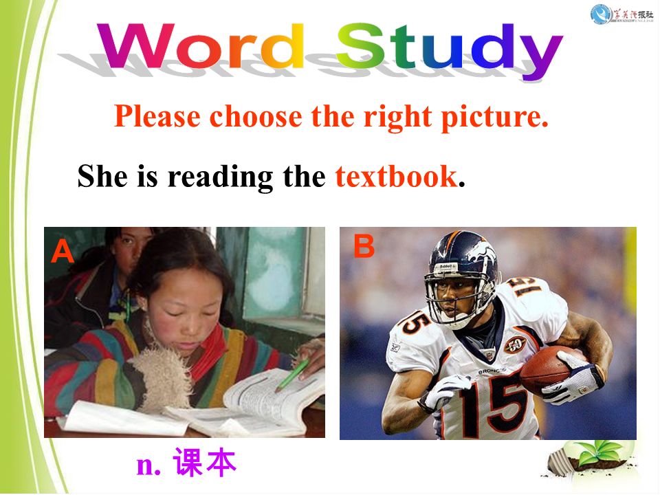 She is reading the textbook. n. 课本 Please choose the right picture. A B