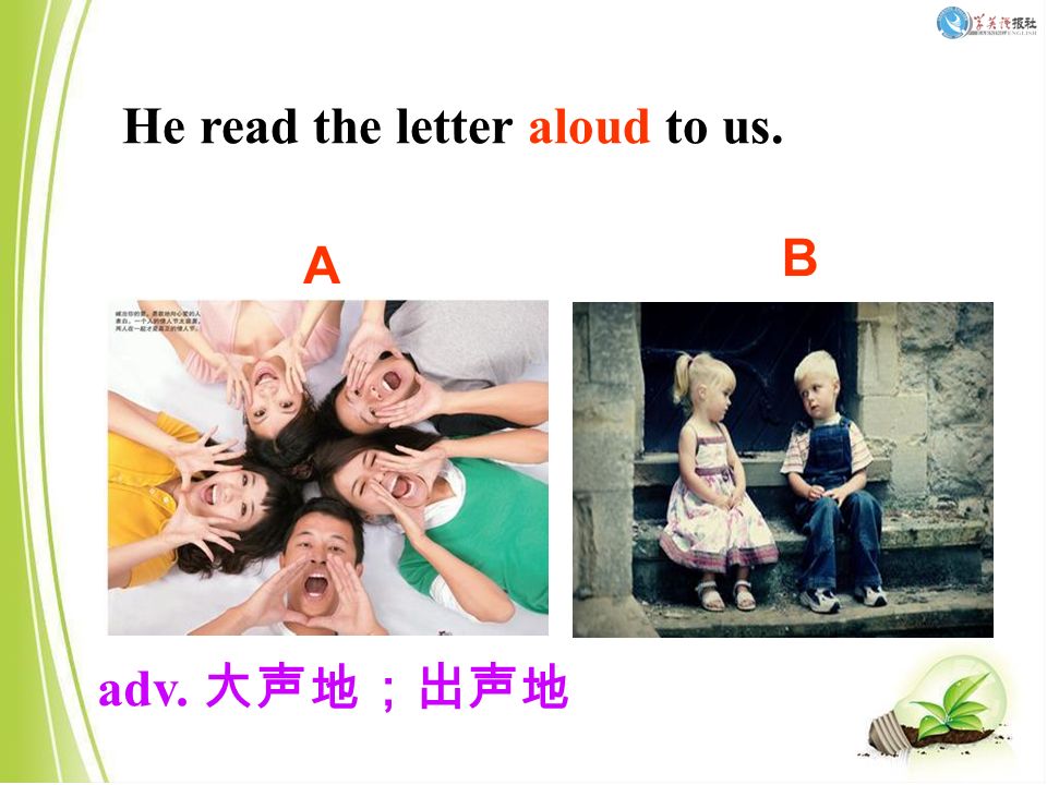 He read the letter aloud to us. adv. 大声地；出声地 A B