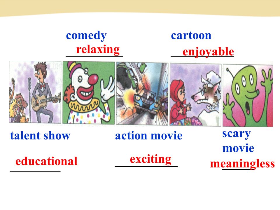 talent show ________ comedy _________ action movie ————— scary movie _____ cartoon __________ relaxing enjoyable educational exciting meaningless