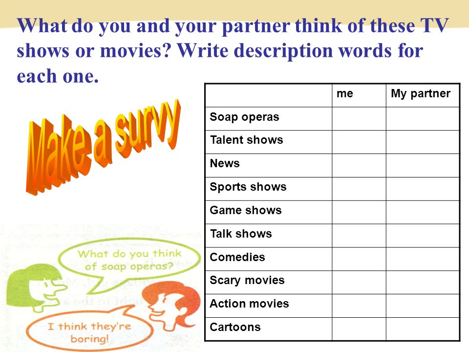 meMy partner Soap operas Talent shows News Sports shows Game shows Talk shows Comedies Scary movies Action movies Cartoons What do you and your partner think of these TV shows or movies.