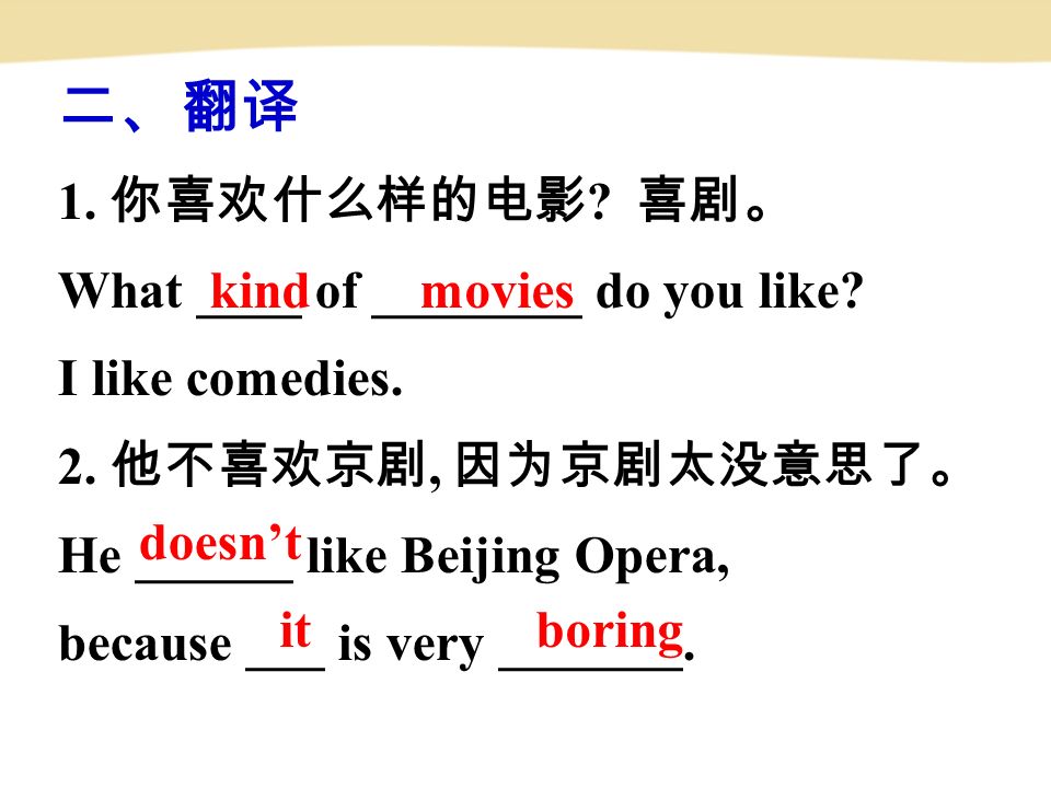 二、翻译 1. 你喜欢什么样的电影 . 喜剧。 What ____ of ________ do you like.