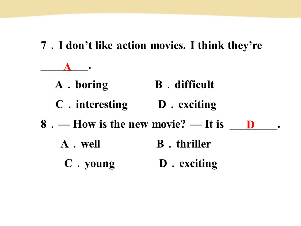 7 ． I don’t like action movies. I think they’re ________.