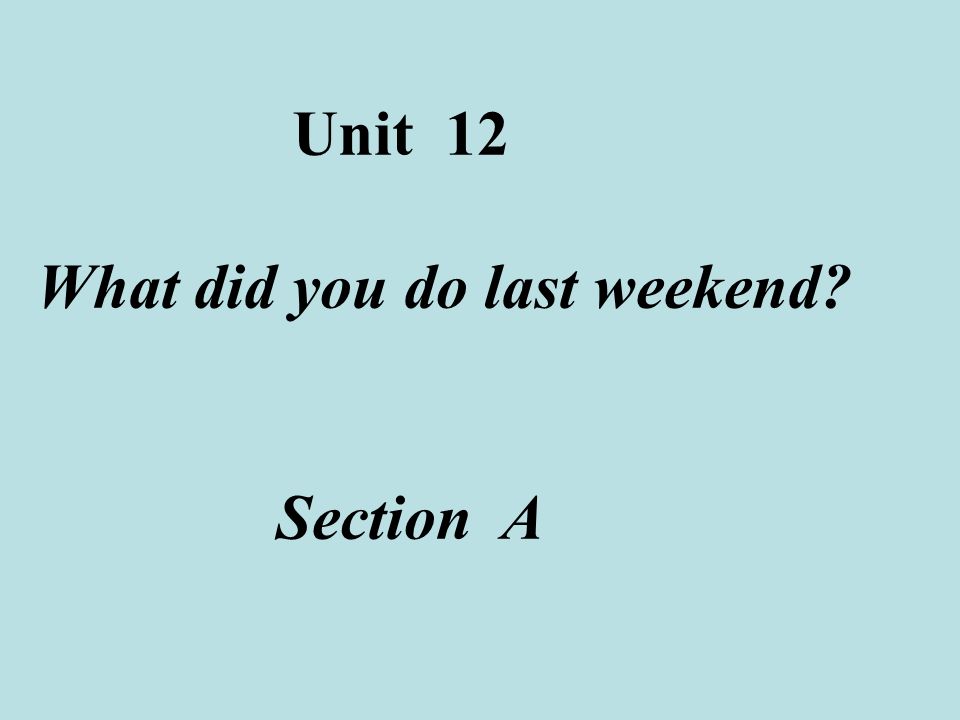 Unit 12 What did you do last weekend Section A