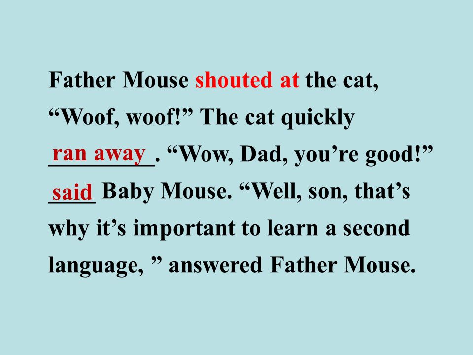 Father Mouse shouted at the cat, Woof, woof! The cat quickly _________.