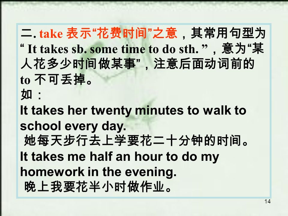 14 二. take 表示 花费时间 之意，其常用句型为 It takes sb. some time to do sth.