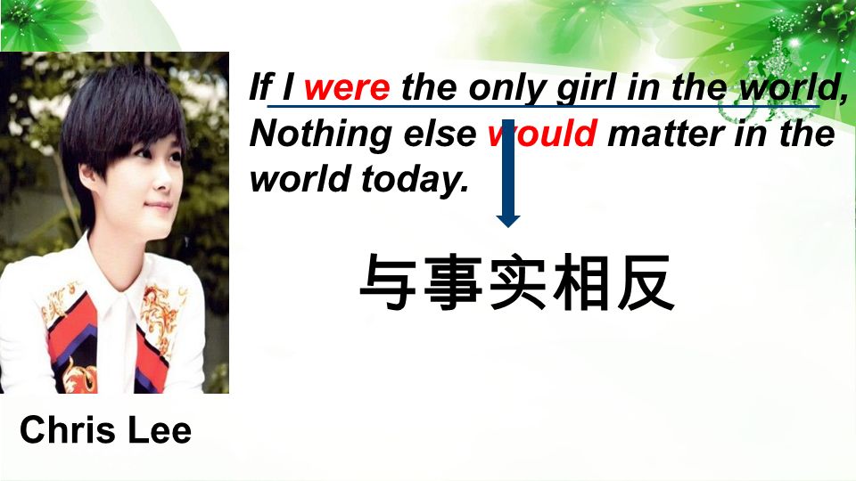 If I were the only girl in the world, Nothing else would matter in the world today. 与事实相反 Chris Lee