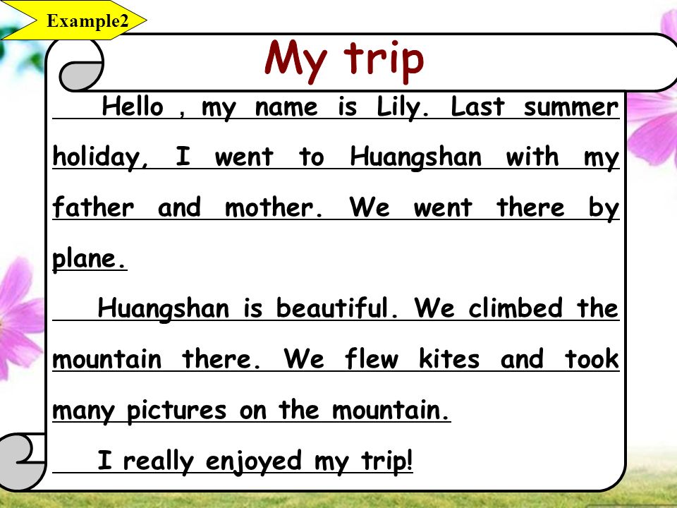 Hello ， my name is Lily. Last summer holiday, I went to Huangshan with my father and mother.