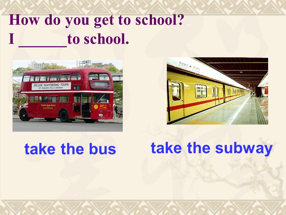 How do you get to school I ______to school. take the subway take the bus
