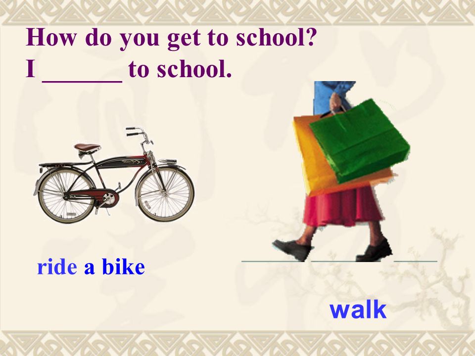walk How do you get to school I ______ to school. ride a bike