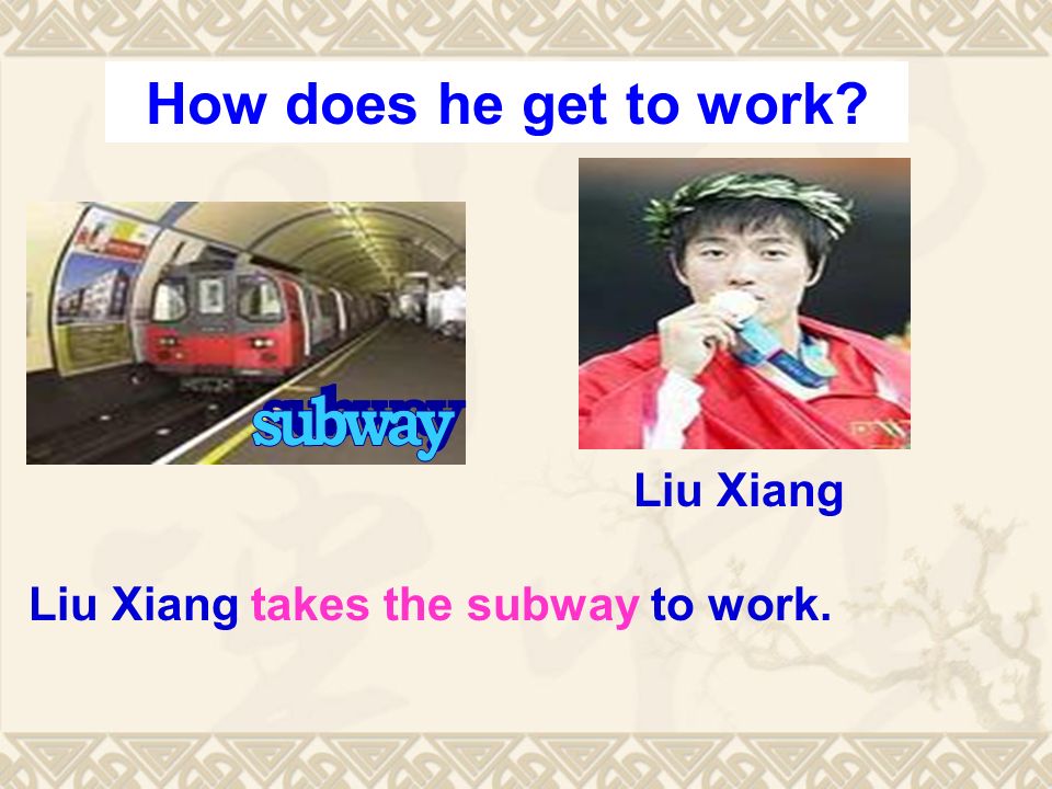 Liu Xiang takes the subway to work. Liu Xiang How does he get to work