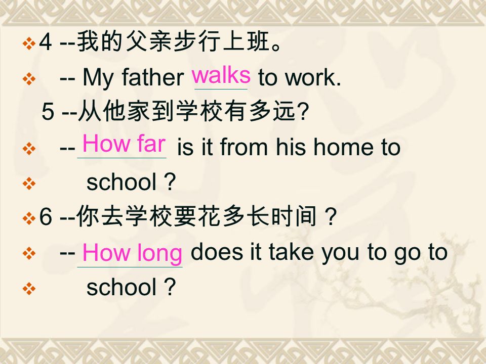  4 -- 我的父亲步行上班。  -- My father to work 从他家到学校有多远 .