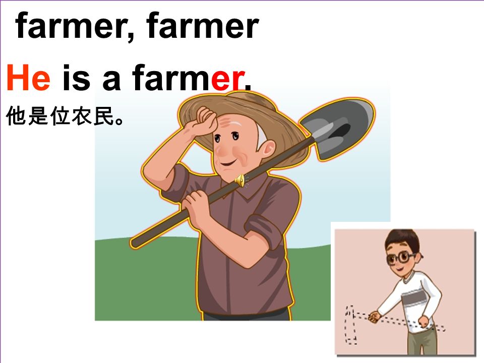 farmer, farmer He is a farmer. 他是位农民。